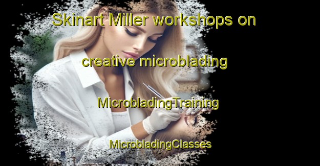 Skinart Miller workshops on creative microblading | #MicrobladingTraining #MicrobladingClasses #SkinartTraining-Canada