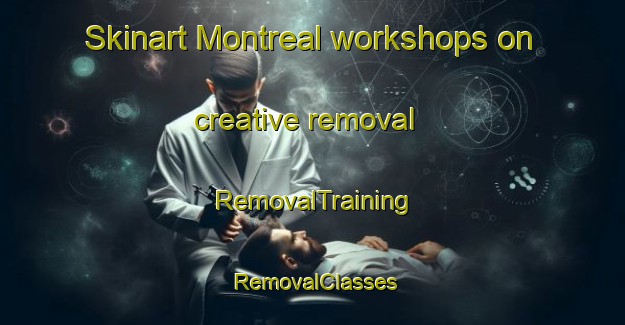 Skinart Montreal workshops on creative removal | RemovalTraining | RemovalClasses | SkinartTraining-Canada
