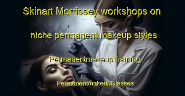 Skinart Morrissey workshops on niche permanent makeup styles | PermanentmakeupTraining | PermanentmakeupClasses | SkinartTraining-Canada