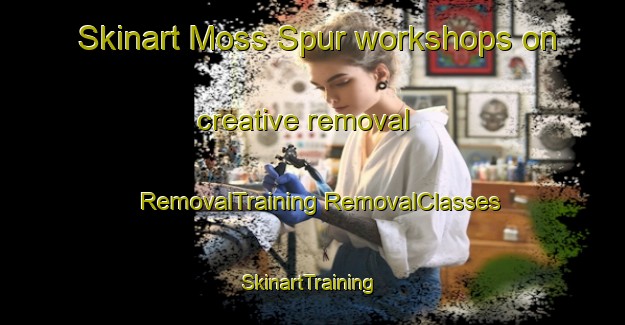 Skinart Moss Spur workshops on creative removal | #RemovalTraining #RemovalClasses #SkinartTraining-Canada