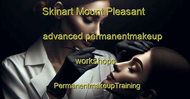 Skinart Mount Pleasant advanced permanentmakeup workshops | PermanentmakeupTraining | PermanentmakeupClasses | SkinartTraining-Canada