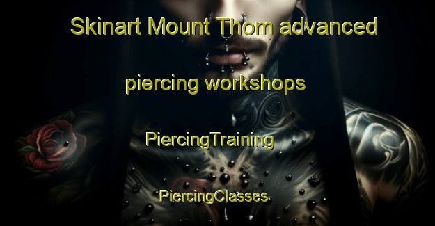 Skinart Mount Thom advanced piercing workshops | PiercingTraining | PiercingClasses | SkinartTraining-Canada