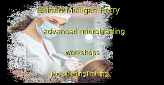 Skinart Mulligan Ferry advanced microblading workshops | MicrobladingTraining | MicrobladingClasses | SkinartTraining-Canada