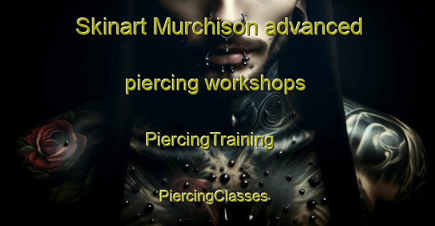 Skinart Murchison advanced piercing workshops | PiercingTraining | PiercingClasses | SkinartTraining-Canada