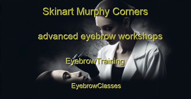 Skinart Murphy Corners advanced eyebrow workshops | EyebrowTraining | EyebrowClasses | SkinartTraining-Canada