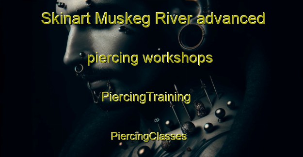 Skinart Muskeg River advanced piercing workshops | PiercingTraining | PiercingClasses | SkinartTraining-Canada