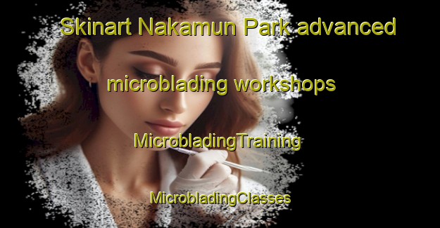 Skinart Nakamun Park advanced microblading workshops | #MicrobladingTraining #MicrobladingClasses #SkinartTraining-Canada