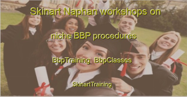 Skinart Naphan workshops on niche BBP procedures | BbpTraining | BbpClasses | SkinartTraining-Canada
