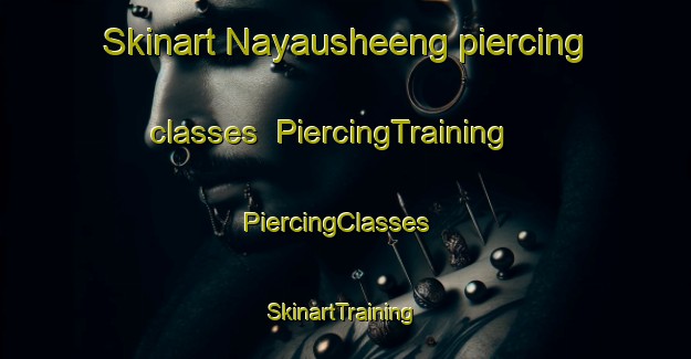 Skinart Nayausheeng piercing classes | PiercingTraining | PiercingClasses | SkinartTraining-Canada
