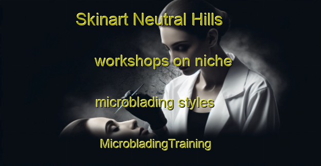 Skinart Neutral Hills workshops on niche microblading styles | MicrobladingTraining | MicrobladingClasses | SkinartTraining-Canada