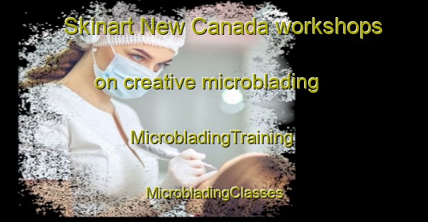 Skinart New Canada workshops on creative microblading | #MicrobladingTraining #MicrobladingClasses #SkinartTraining-Canada