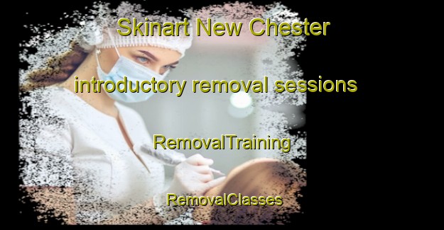 Skinart New Chester introductory removal sessions | RemovalTraining | RemovalClasses | SkinartTraining-Canada