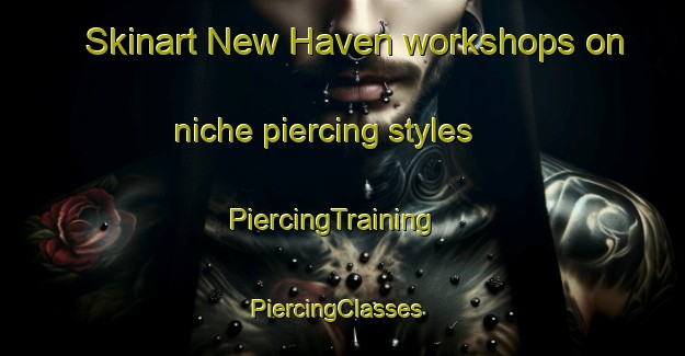 Skinart New Haven workshops on niche piercing styles | PiercingTraining | PiercingClasses | SkinartTraining-Canada