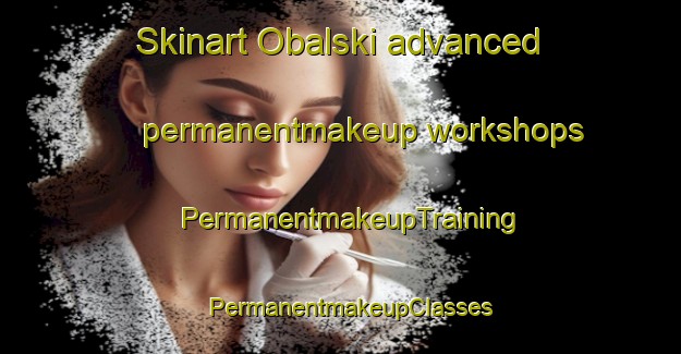 Skinart Obalski advanced permanentmakeup workshops | PermanentmakeupTraining | PermanentmakeupClasses | SkinartTraining-Canada