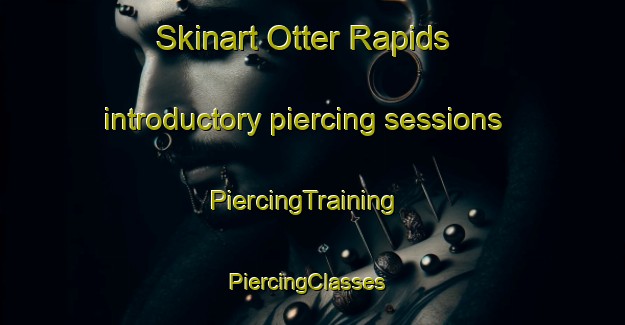 Skinart Otter Rapids introductory piercing sessions | PiercingTraining | PiercingClasses | SkinartTraining-Canada