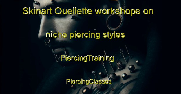 Skinart Ouellette workshops on niche piercing styles | PiercingTraining | PiercingClasses | SkinartTraining-Canada