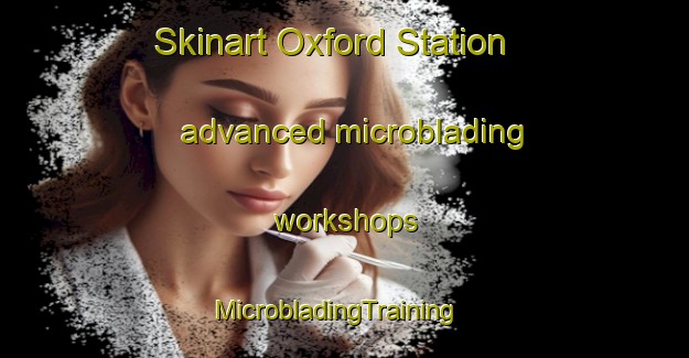 Skinart Oxford Station advanced microblading workshops | MicrobladingTraining | MicrobladingClasses | SkinartTraining-Canada