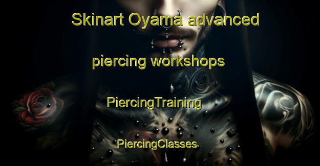 Skinart Oyama advanced piercing workshops | PiercingTraining | PiercingClasses | SkinartTraining-Canada