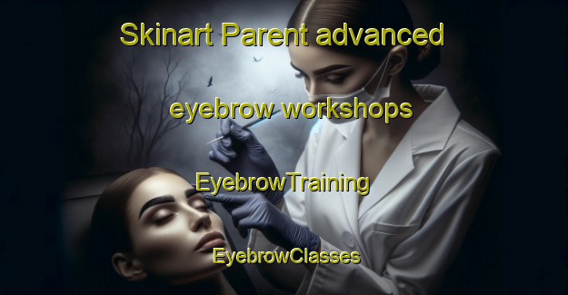 Skinart Parent advanced eyebrow workshops | EyebrowTraining | EyebrowClasses | SkinartTraining-Canada