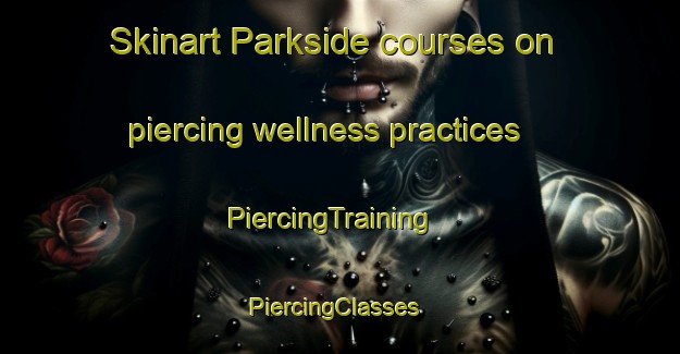 Skinart Parkside courses on piercing wellness practices | PiercingTraining | PiercingClasses | SkinartTraining-Canada