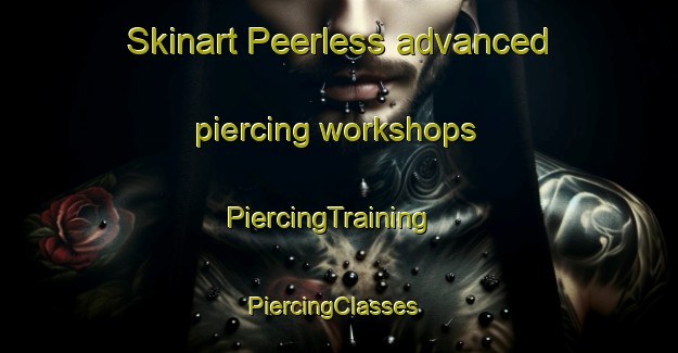 Skinart Peerless advanced piercing workshops | PiercingTraining | PiercingClasses | SkinartTraining-Canada