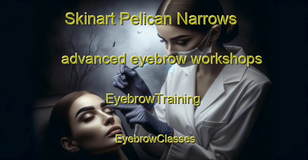 Skinart Pelican Narrows advanced eyebrow workshops | EyebrowTraining | EyebrowClasses | SkinartTraining-Canada