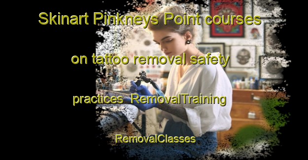 Skinart Pinkneys Point courses on tattoo removal safety practices | RemovalTraining | RemovalClasses | SkinartTraining-Canada