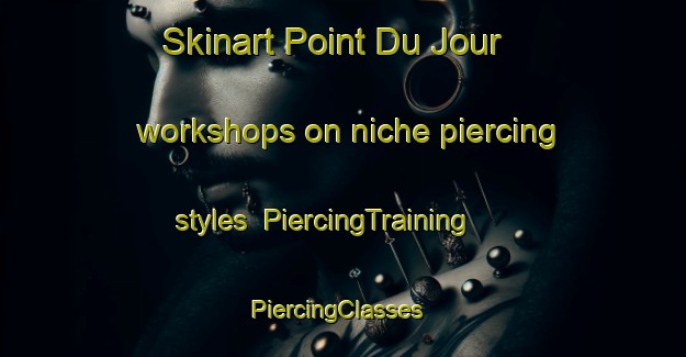 Skinart Point Du Jour workshops on niche piercing styles | PiercingTraining | PiercingClasses | SkinartTraining-Canada