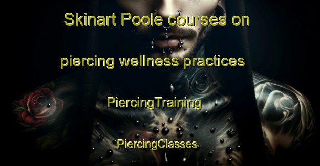 Skinart Poole courses on piercing wellness practices | PiercingTraining | PiercingClasses | SkinartTraining-Canada
