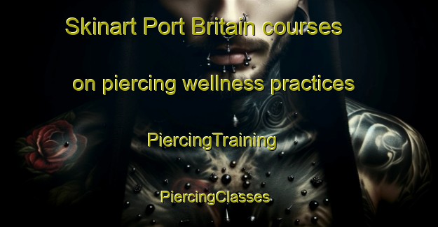 Skinart Port Britain courses on piercing wellness practices | PiercingTraining | PiercingClasses | SkinartTraining-Canada