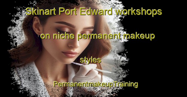 Skinart Port Edward workshops on niche permanent makeup styles | PermanentmakeupTraining | PermanentmakeupClasses | SkinartTraining-Canada