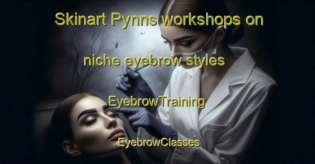 Skinart Pynns workshops on niche eyebrow styles | EyebrowTraining | EyebrowClasses | SkinartTraining-Canada