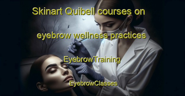 Skinart Quibell courses on eyebrow wellness practices | EyebrowTraining | EyebrowClasses | SkinartTraining-Canada