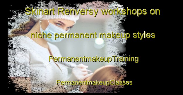 Skinart Renversy workshops on niche permanent makeup styles | PermanentmakeupTraining | PermanentmakeupClasses | SkinartTraining-Canada