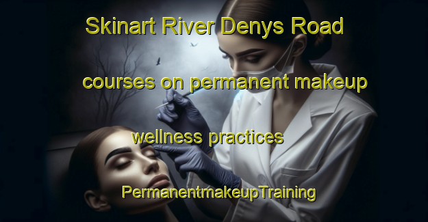 Skinart River Denys Road courses on permanent makeup wellness practices | PermanentmakeupTraining | PermanentmakeupClasses | SkinartTraining-Canada