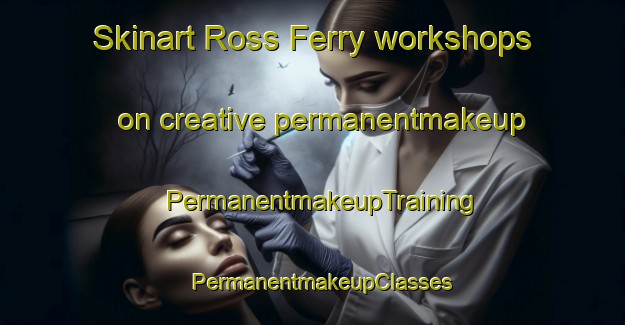 Skinart Ross Ferry workshops on creative permanentmakeup | PermanentmakeupTraining | PermanentmakeupClasses | SkinartTraining-Canada