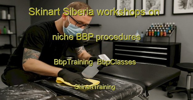 Skinart Siberia workshops on niche BBP procedures | BbpTraining | BbpClasses | SkinartTraining-Canada