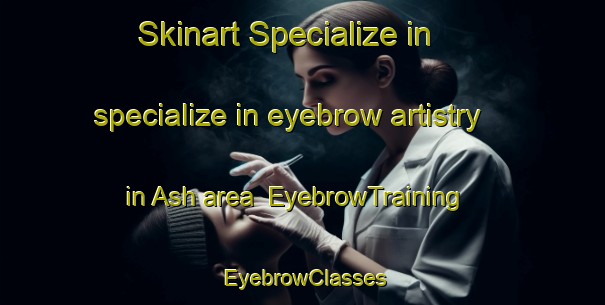 Skinart Specialize in specialize in eyebrow artistry in Ash area | EyebrowTraining | EyebrowClasses | SkinartTraining-Canada