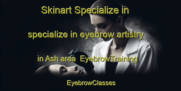 Skinart Specialize in specialize in eyebrow artistry in Ash area | EyebrowTraining | EyebrowClasses | SkinartTraining-Canada