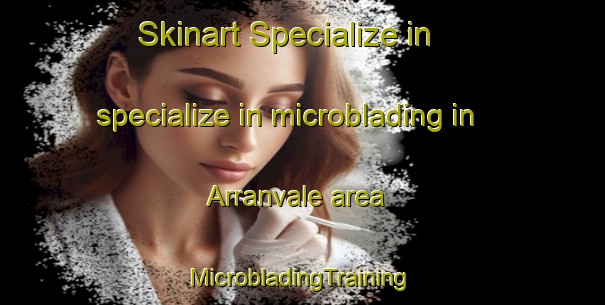 Skinart Specialize in specialize in microblading in Arranvale area | #MicrobladingTraining #MicrobladingClasses #SkinartTraining-Canada