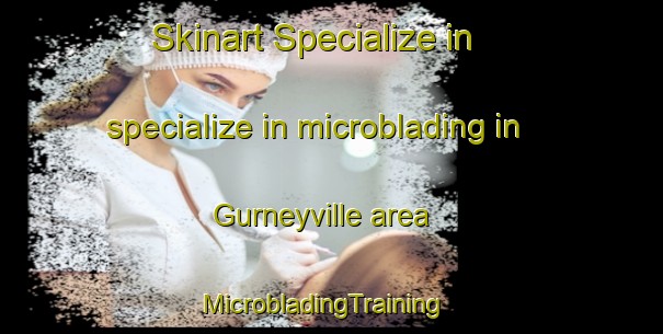 Skinart Specialize in specialize in microblading in Gurneyville area | MicrobladingTraining | MicrobladingClasses | SkinartTraining-Canada