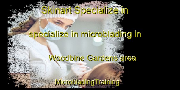 Skinart Specialize in specialize in microblading in Woodbine Gardens area | MicrobladingTraining | MicrobladingClasses | SkinartTraining-Canada