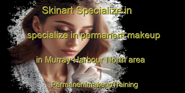 Skinart Specialize in specialize in permanent makeup in Murray Harbour North area | PermanentmakeupTraining | PermanentmakeupClasses | SkinartTraining-Canada