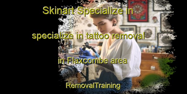 Skinart Specialize in specialize in tattoo removal in Flaxcombe area | RemovalTraining | RemovalClasses | SkinartTraining-Canada