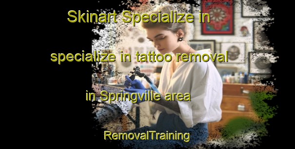 Skinart Specialize in specialize in tattoo removal in Springville area | RemovalTraining | RemovalClasses | SkinartTraining-Canada