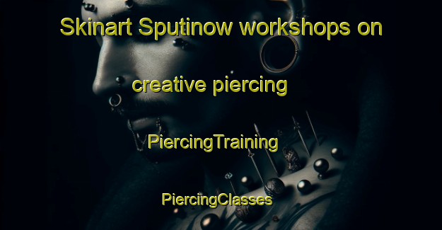 Skinart Sputinow workshops on creative piercing | PiercingTraining | PiercingClasses | SkinartTraining-Canada