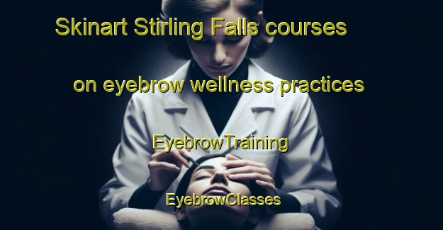 Skinart Stirling Falls courses on eyebrow wellness practices | EyebrowTraining | EyebrowClasses | SkinartTraining-Canada