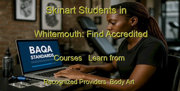 Skinart Students in Whitemouth: Find Accredited Courses - Learn from Recognized Providers | Body Art Qualification Authority | BAQA-Canada