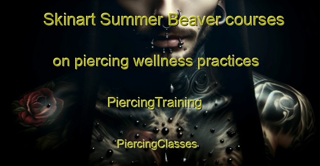 Skinart Summer Beaver courses on piercing wellness practices | PiercingTraining | PiercingClasses | SkinartTraining-Canada