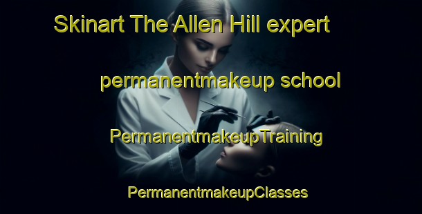 Skinart The Allen Hill expert permanentmakeup school | PermanentmakeupTraining | PermanentmakeupClasses | SkinartTraining-Canada